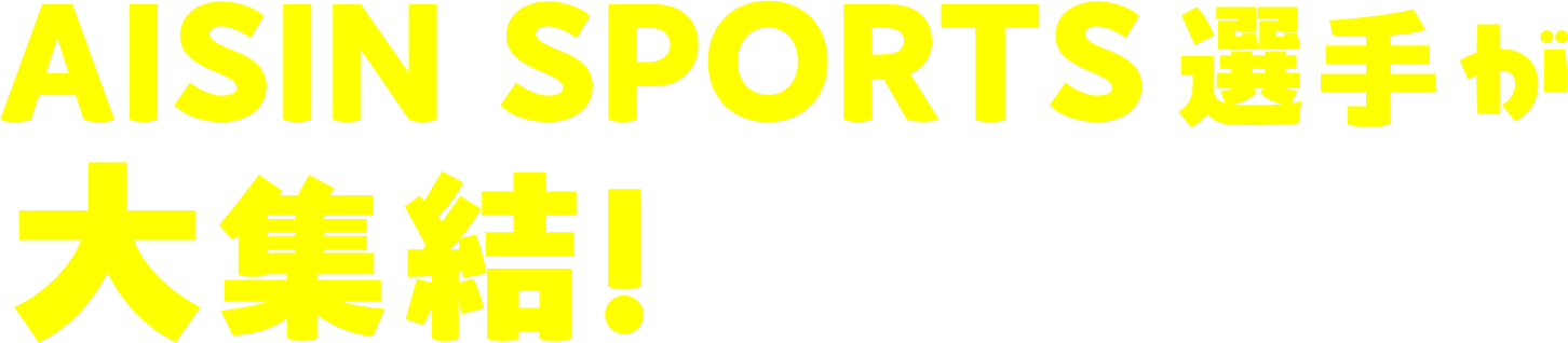 AISIN SPORTS 選手が大集結!